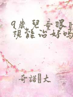 9岁儿童眼睛近视能治好吗