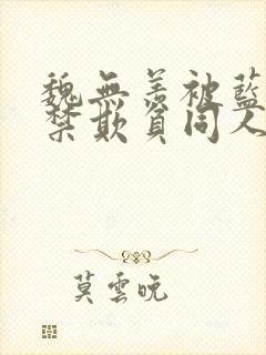 魏无羡被蓝湛囚禁欺负同人小说