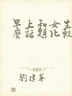 早上和女生聊什么话题比较好