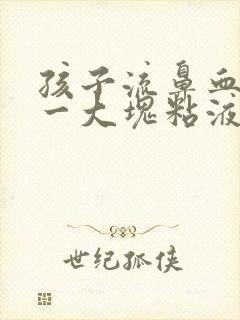 孩子流鼻血出来一大块粘液血块