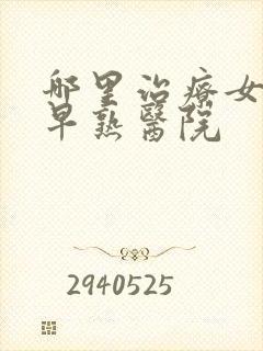 哪里治疗女孩性早熟医院