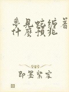 梦见蛇缠着脚是什么预兆