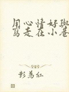 用心情好与不好写走在小巷里