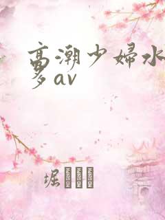 高潮少妇水多毛多av