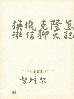 换机克隆怎么把微信聊天记录迁移