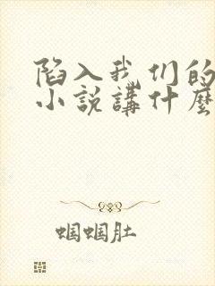 陷入我们的热恋小说讲什么