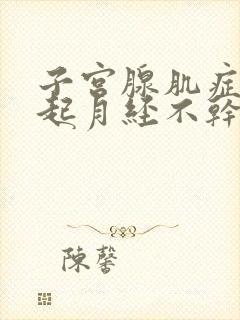 子宫腺肌症会引起月经不干净吗