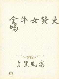 金牛女发火可怕吗