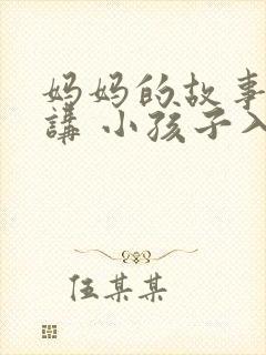 妈妈的故事还在讲 小孩子入梦乡