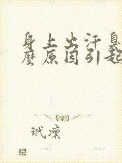 身上出汗臭是什么原因引起的