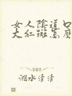 女人阴道口深处大红斑怎么回事