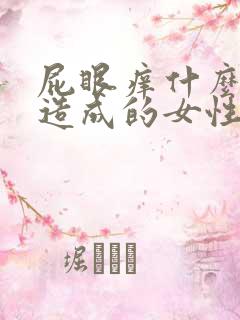 屁眼痒什么原因造成的女性