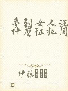 梦到女人洗澡是什么征兆周公解梦