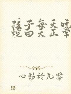 孩子每天晚上低烧白天正常怎么回事