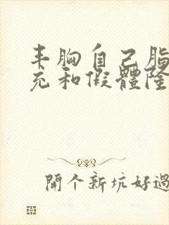 丰胸自己脂肪填充和假体隆胸哪个价钱少一些