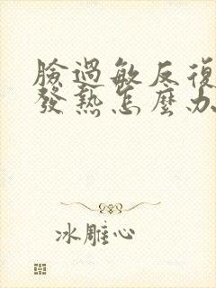 脸过敏反复发红发热怎么办