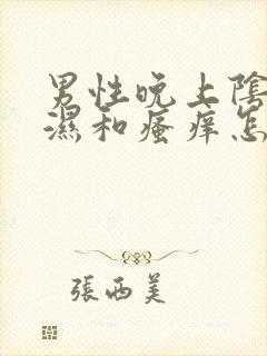 男性晚上阴囊潮湿和瘙痒怎么办