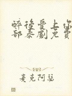 醉后爱上你第二部泰剧免费观看