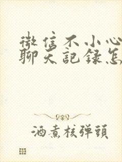 微信不小心误删聊天记录怎么找回