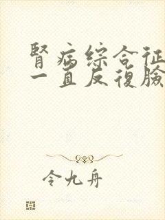 肾病综合征复发一直反复脸肿怎么治