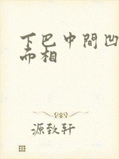 下巴中间凹进去面相