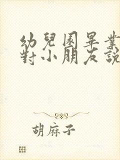 幼儿园毕业家长对小朋友说的话