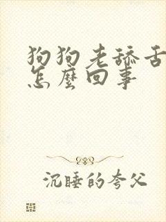 狗狗老舔舌头是怎么回事