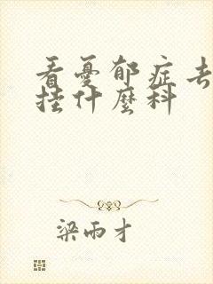 看忧郁症去医院挂什么科