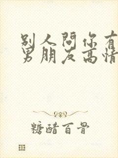 别人问你有没有男朋友高情商回复