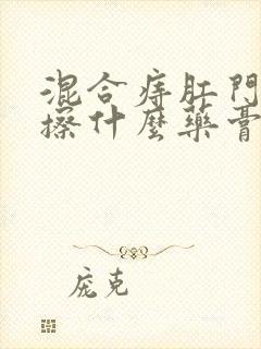 混合痔肛门瘙痒擦什么药膏好