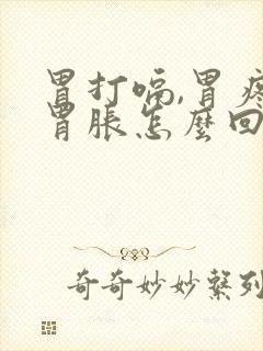 胃打嗝,胃疼,胃胀怎么回事