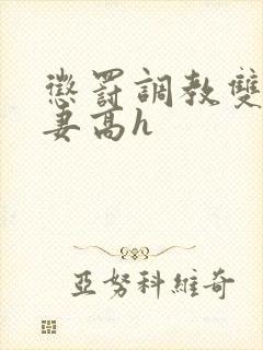 惩罚调教双性奴妻高h