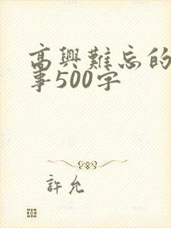 高兴难忘的一件事500字