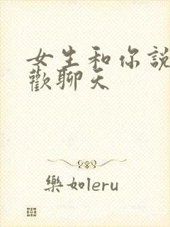 女生和你说不喜欢聊天