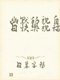 幽默的祝自己生日快乐祝福语