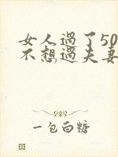 女人过了50岁不想过夫妻生活是怎么回事