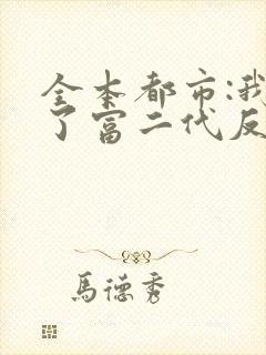 全本都市:我成了富二代反派