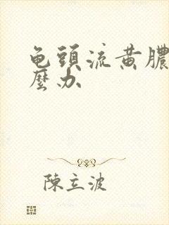 龟头流黄脓该怎么办