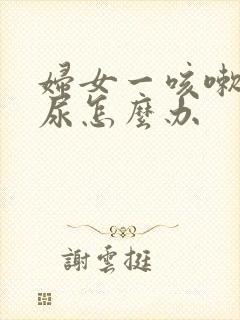 妇女一咳嗽就漏尿怎么办