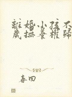 离婚小孩不到一岁抚养权归谁