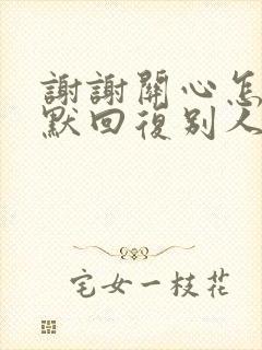 谢谢关心怎么幽默回复别人