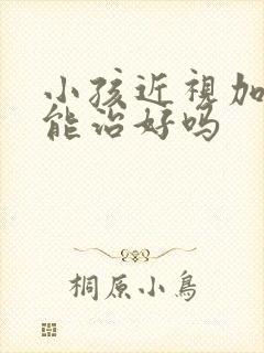 小孩近视加散光能治好吗