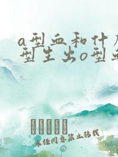 a型血和什么血型生出o型血的孩子