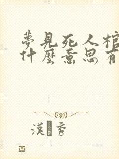 梦见死人棺材是什么意思有什么预兆