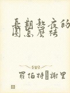 长期熬夜的黑眼圈怎么祛