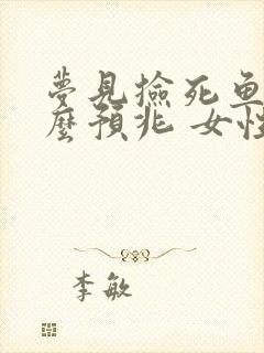 梦见捡死鱼是什么预兆 女性解梦