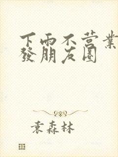 下雨不营业怎么发朋友圈