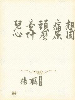 儿童头痛想吐恶心什么原因引起的