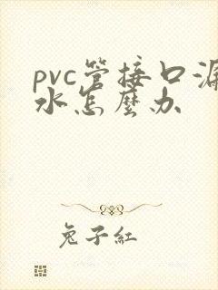 pvc管接口漏水怎么办