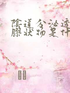 阴道分泌透明状胶状物是什么症状